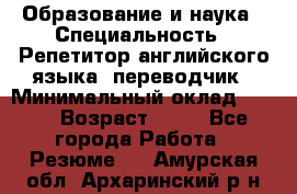 Образование и наука › Специальность ­ Репетитор английского языка, переводчик › Минимальный оклад ­ 600 › Возраст ­ 23 - Все города Работа » Резюме   . Амурская обл.,Архаринский р-н